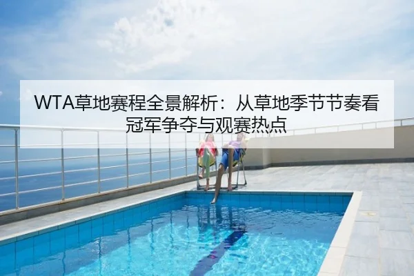 WTA草地赛程全景解析：从草地季节节奏看冠军争夺与观赛热点