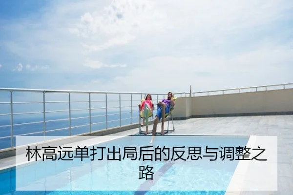 林高远单打出局后的反思与调整之路