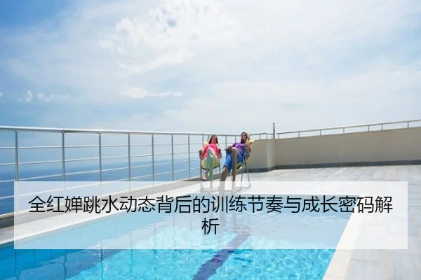 全红婵跳水动态背后的训练节奏与成长密码解析