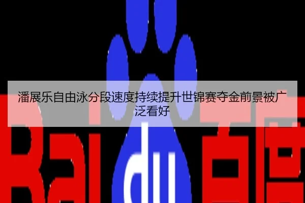 潘展乐自由泳分段速度持续提升世锦赛夺金前景被广泛看好