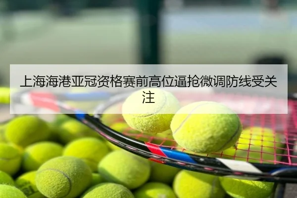 上海海港亚冠资格赛前高位逼抢微调防线受关注