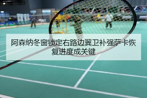 阿森纳冬窗锁定右路边翼卫补强萨卡恢复进度成关键