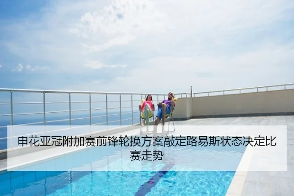 申花亚冠附加赛前锋轮换方案敲定路易斯状态决定比赛走势