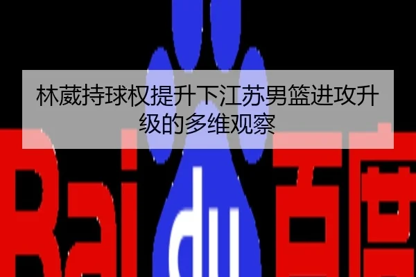 林葳持球权提升下江苏男篮进攻升级的多维观察