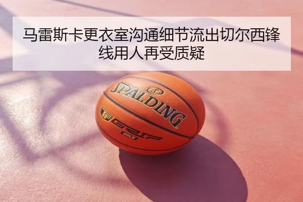 马雷斯卡更衣室沟通细节流出切尔西锋线用人再受质疑