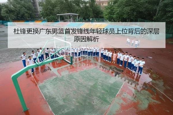杜锋更换广东男篮首发锋线年轻球员上位背后的深层原因解析