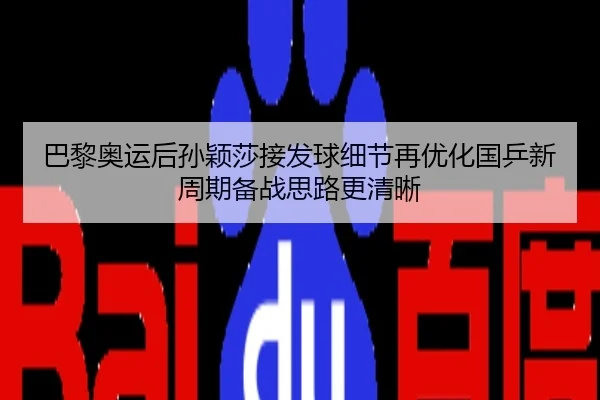 巴黎奥运后孙颖莎接发球细节再优化国乒新周期备战思路更清晰